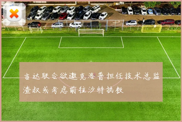 吉达联合欲邀克洛普担任技术总监渣叔或考虑前往沙特执教