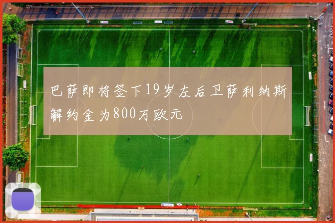 巴萨即将签下19岁左后卫萨利纳斯解约金为800万欧元