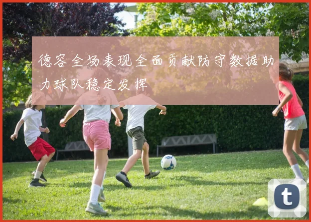 德容全场表现全面贡献防守数据助力球队稳定发挥